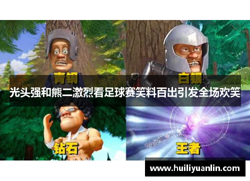 光头强和熊二激烈看足球赛笑料百出引发全场欢笑