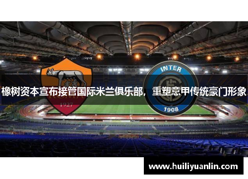 橡树资本宣布接管国际米兰俱乐部，重塑意甲传统豪门形象